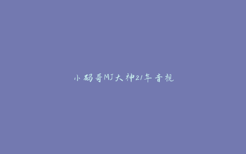 小码哥MJ大神21年音视频第一季【37集】-天时网