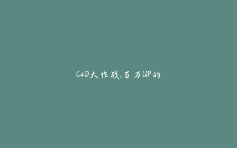 C4D大作战：百万UP的光之教程-天时网