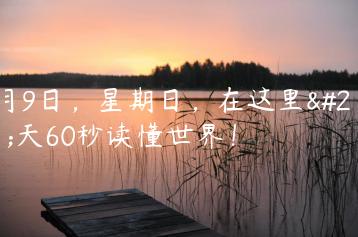 4月9日，星期日，在这里每天60秒读懂世界！-天时网