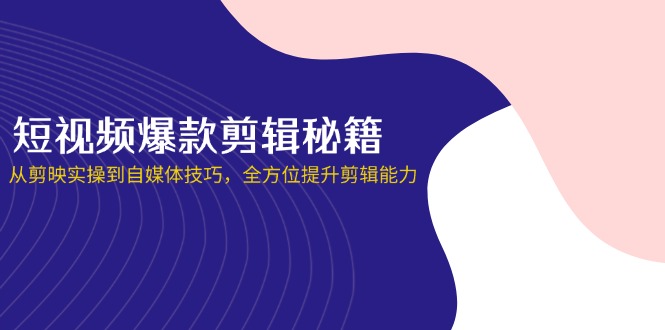短视频爆款剪辑秘籍，从剪映实操到自媒体技巧，全方位提升剪辑能力-天时网