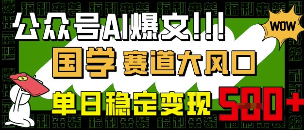 公众号AI爆文，国学赛道大风口，小白轻松上手，单日稳定变现5张-天时网