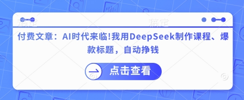 付费文章：AI时代来临！我用DeepSeek制作课程、爆款标题，自动挣钱-天时网
