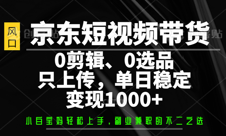 京东短视频带货,0剪辑,0选品,只上传,单日稳定变现1000+-天时网