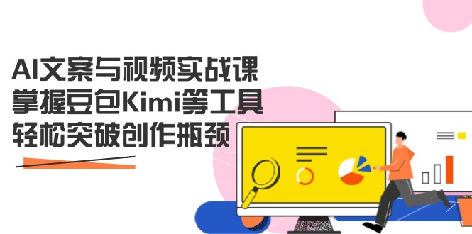 AI文案与视频实战课，掌握豆包Kimi等工具，轻松突破创作瓶颈-天时网