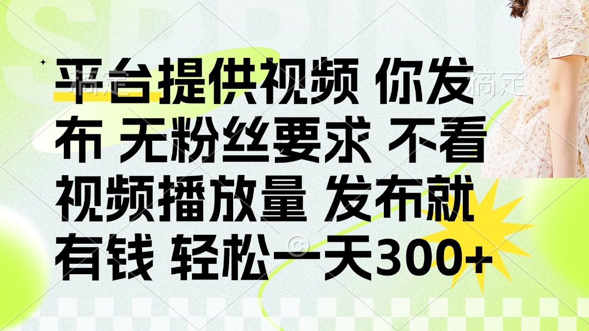 发布平台提供视频就有钱 无粉丝要求 不看视频播放量 发布就有钱 一天300+-天时网
