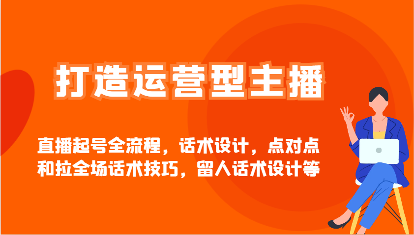 打造运营型主播直播起号全流程,话术设计,点对点和拉全场话术技巧,留人话术设计等-天时网