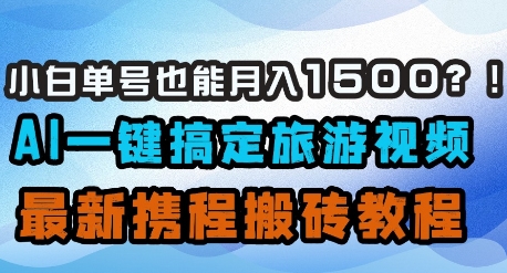 小白单号也能月入1500？AI一键搞定旅游视频，最新携程搬砖教程-天时网