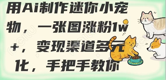 用AI制作迷你小宠物，一张图涨粉1w+，变现渠道多元化，手把手教你-天时网