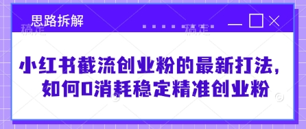 小红书截流创业粉的最新打法，如何0消耗稳定精准创业粉【思路拆解】-天时网