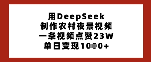 用DeepSeek制作农村夜景视频，一条视频点赞23W，单日变现多张-天时网