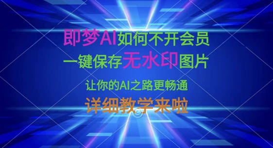 即梦AI如何不开会员，一键保存无水印图片，让你的AI之路更畅通，详细教学来啦-天时网