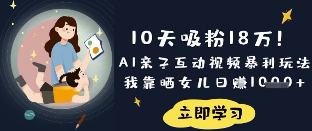 10天吸粉18W！AI亲子互动视频暴利玩法，我靠晒女儿日入数张-天时网