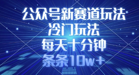 公众号新赛道玩法，冷门玩法，每天十分钟，条条10w+-天时网