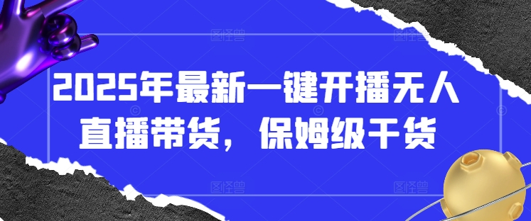 2025年最新一键开播无人直播带货，保姆级干货-天时网