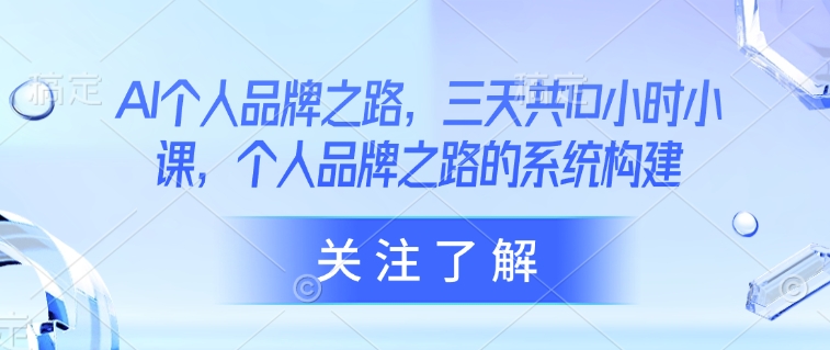 AI个人品牌之路，​三天共10小时小课，个人品牌之路的系统构建-天时网