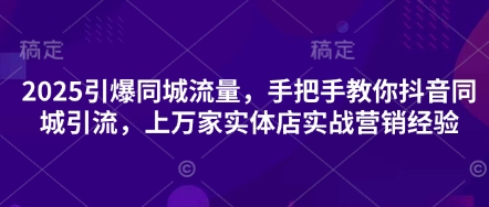 2025引爆同城流量，手把手教你抖音同城引流，上万家实体店实战营销经验-天时网