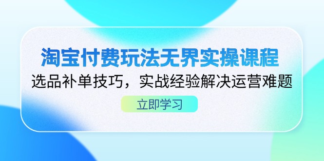 淘宝付费玩法无界实操课程，选品补单技巧，实战经验解决运营难题-天时网