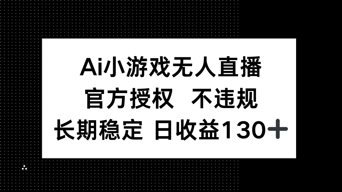 AI小游戏无人直播，官方授权 不违规，单日平均收益130+-天时网