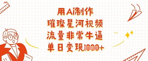 用Ai制作璀璨星河视频，流量非常牛逼，单日变现多张-天时网
