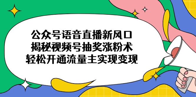 公众号语音直播新风口，揭秘视频号抽奖涨粉术，轻松开通流量主实现变现-天时网