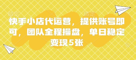 快手小店代运营，提供账号即可，团队全程操盘，单日稳定变现5张【揭秘】-天时网