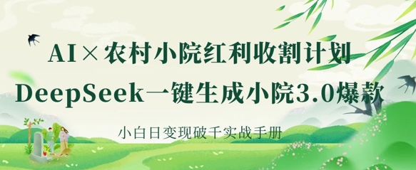AI+农村小院红利收割：DeepSeek一键生成小院3.0爆款，小白日变现破千实战手册-天时网