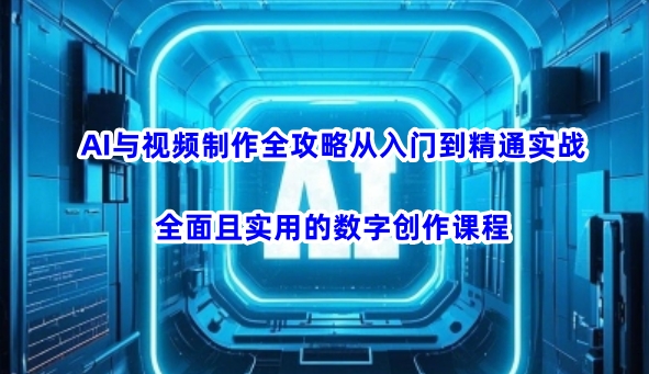 AI与视频制作全攻略从入门到精通实战，全面且实用的数字创作课程(更新3月)-天时网