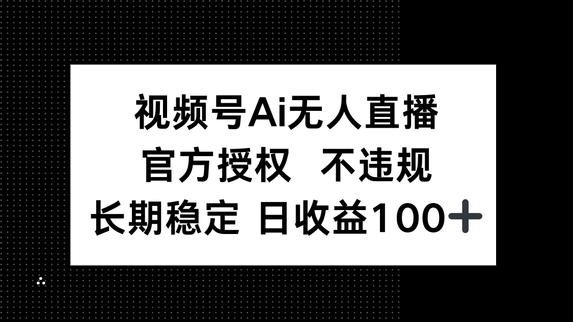 视频号AI无人直播，官方授权 不违规，单日平均收益100+-天时网