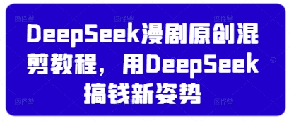DeepSeek漫剧原创混剪教程，用DeepSeek搞钱新姿势-天时网