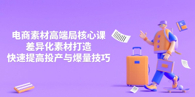 3月电商素材高端局核心课，差异化素材打造，快速提高投产与爆量技巧-天时网