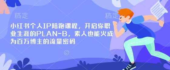 小红书个人IP陪跑课程，开启你职业生涯的PLAN-B，素人也能火成为百万博主的流量密码-天时网