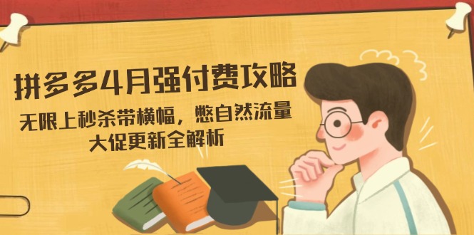 拼多多4月强付费攻略，无限上秒杀带横幅，憋自然流量，大促更新全解析-天时网