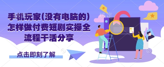 手机玩家(没有电脑的)怎样做付费短剧实操全流程干活分享-天时网