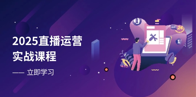 2025直播运营实战课程，零基础入门到流量优化，快速提升直播间表现-天时网