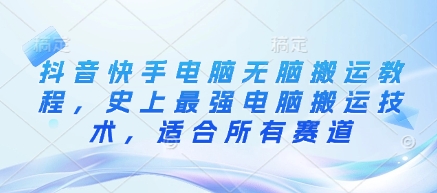 抖音快手电脑无脑搬运教程，史上最强电脑搬运技术，适合所有赛道-天时网