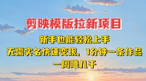 剪映模板拉新项目：新手也能轻松上手，无需实名，快速变现，一分钟一条作品，一周挣几k-天时网