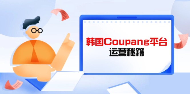 Coupang平台运营秘籍，酷胖卖家必修课，助力卖家提升平台竞争力-天时网