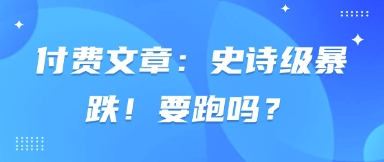 付费文章：史诗级暴跌！要跑吗？-天时网
