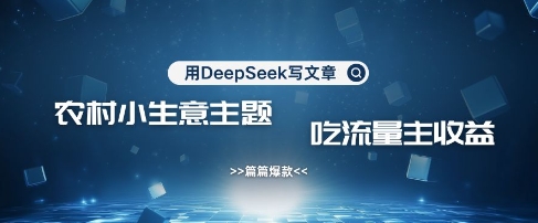 用DeepSeek写农村创业小项目，篇篇爆款，暴力引流，吃流量主收益变现-天时网