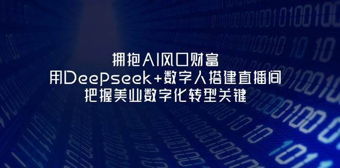 拥抱AI风口财富：用Deepseek+数字人搭建直播间，把握美业数字化转型关键-天时网