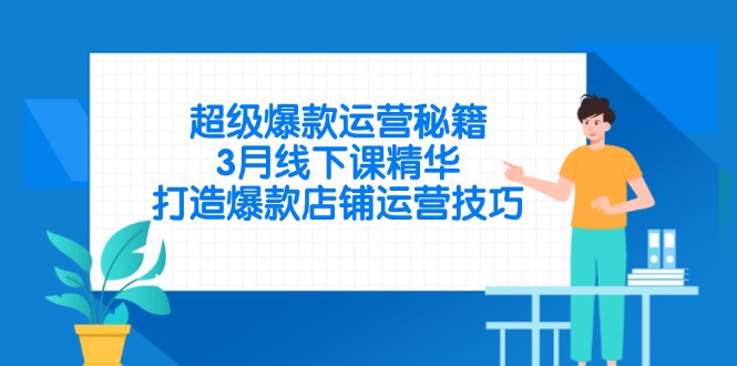 超级爆款运营秘籍，3月线下课精华，打造爆款店铺运营技巧-天时网