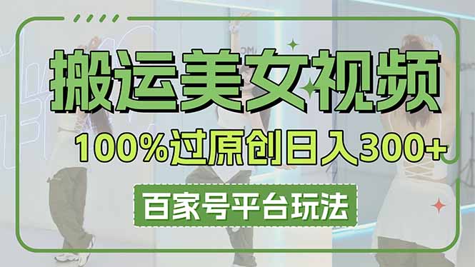 搬运美女视频100%过原创大揭秘，百家号平台玩法，轻松日入3000+(可矩阵-天时网