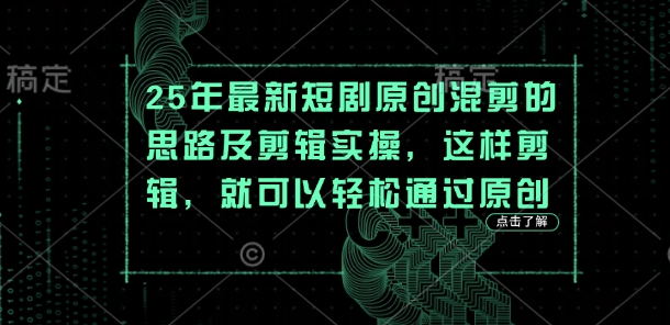 25年最新短剧原创混剪的思路及剪辑实操，这样剪辑，就可以轻松通过原创-天时网