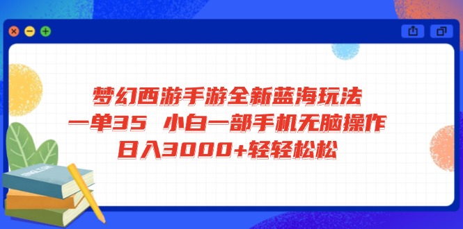 梦幻西游手游全新蓝海玩法 一单35 小白一部手机无脑操作 日入3000+轻轻…-天时网