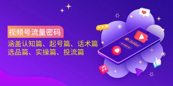 视频号流量密码：涵盖认知篇、起号篇、话术篇、选品篇、实操篇、投流篇-天时网