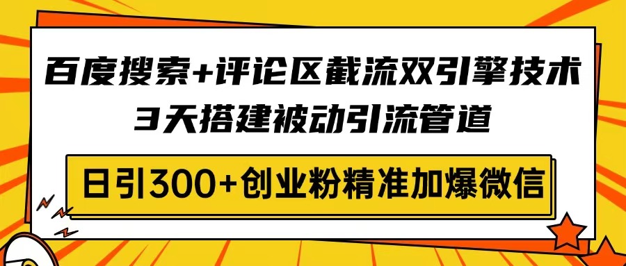 百度搜索+评论区截流双引擎技术，3天搭建被动引流管道，日引300+创业粉…-天时网