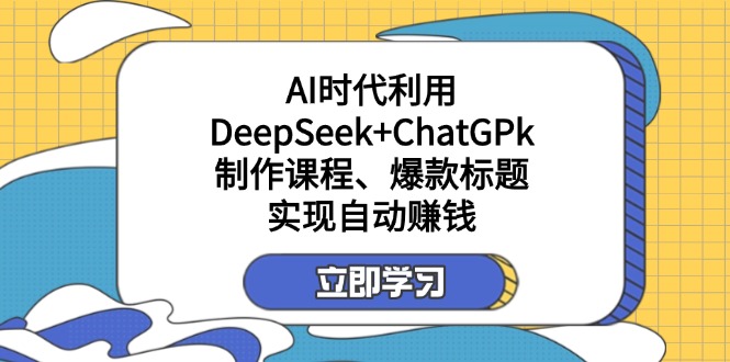 某付费文：AI时代利用DeepSeek+ChatGPk制作课程、爆款标题，实现自动赚钱-天时网