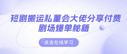 短剧搬运私董会大佬分享付费剧场爆单秘籍-天时网