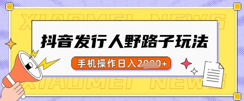 抖音发行人野路子玩法，一单利润50，手机操作一天多张【揭秘】-天时网