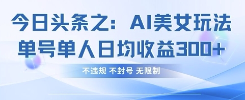 今日头条之AI美女玩法单号单人日均收益3张+，不违规 不封号 无限制-天时网